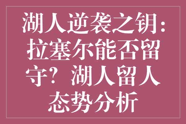 湖人逆袭之钥：拉塞尔能否留守？湖人留人态势分析