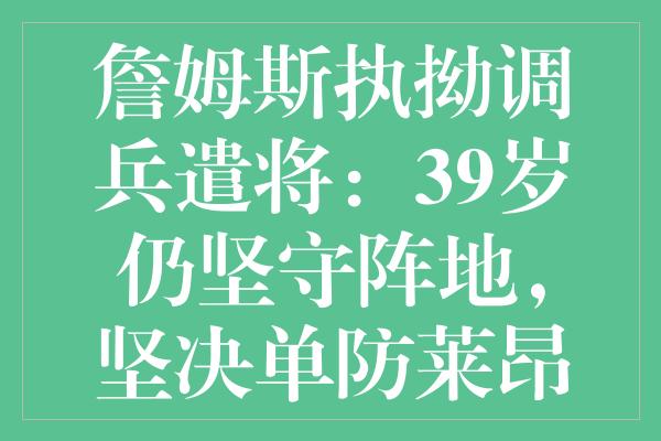 詹姆斯执拗调兵遣将：39岁仍坚守阵地，坚决单防莱昂纳德