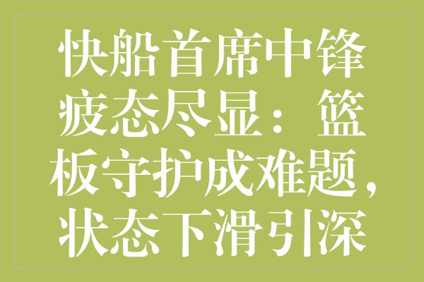 快船首席中锋疲态尽显：篮板守护成难题，状态下滑引深担忧