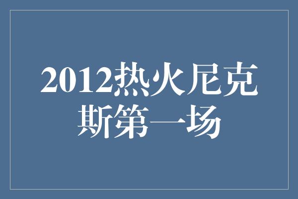 2012热火尼克斯第一场