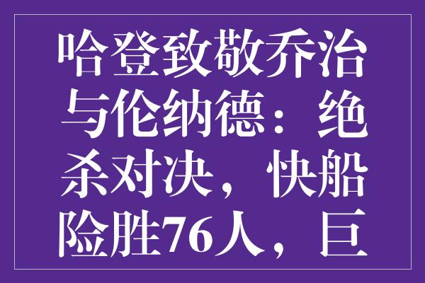 哈登致敬乔治与伦纳德：绝杀对决，快船险胜76人，巨星们的战火与激情