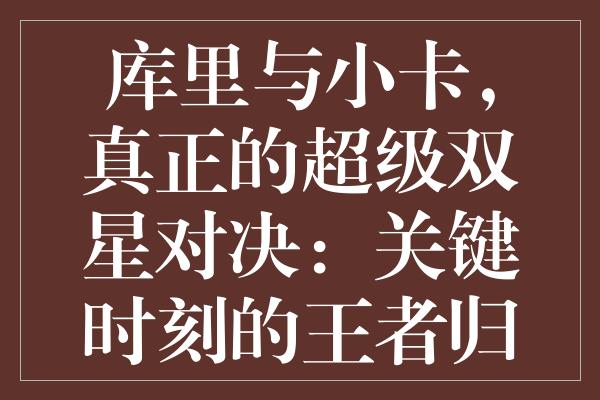 库里与小卡，真正的超级双星对决：关键时刻的王者归来