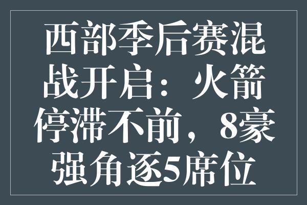 西部季后赛混战开启：火箭停滞不前，8豪强角逐5席位