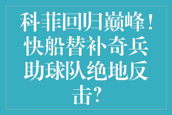 科菲回归巅峰！快船替补奇兵助球队绝地反击？