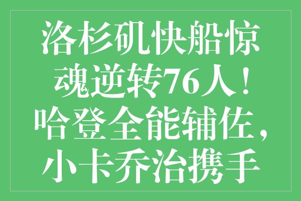 洛杉矶快船惊魂逆转76人！哈登全能辅佐，小卡乔治携手救赎