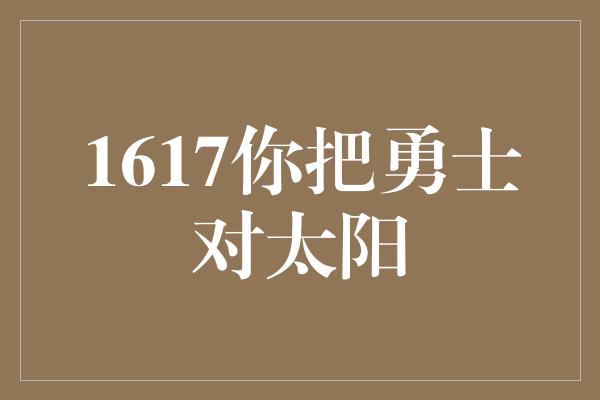 1617您把勇士对太阳