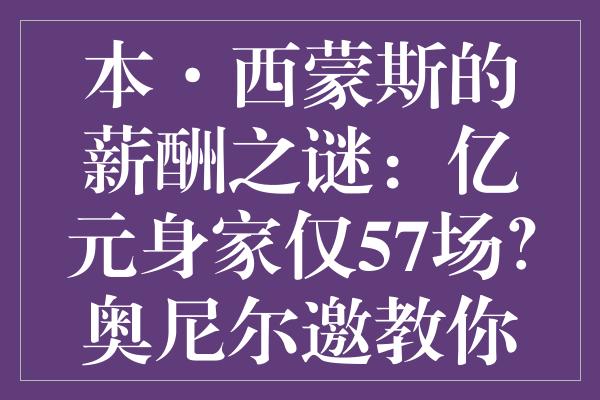 本·西蒙斯的薪酬之谜：亿元身家仅57场？奥尼尔邀教您赚钱之道