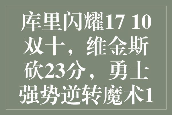 库里闪耀17+10双十，维金斯砍23分，勇士强势逆转魔术18分胜！