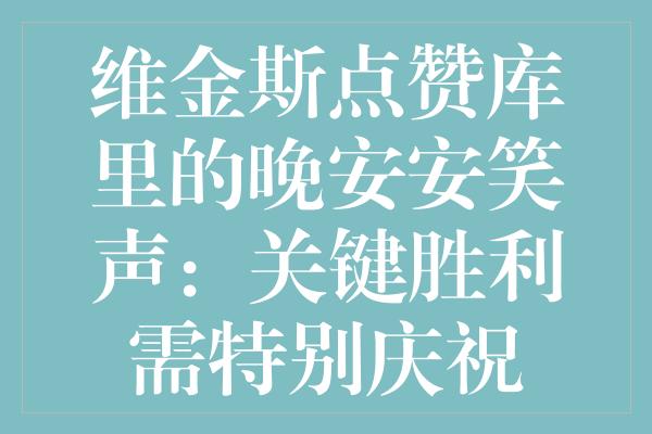 维金斯点赞库里的晚安安笑声：关键胜利需特别庆祝