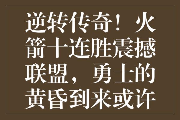 逆转传奇！火箭十连胜震撼联盟，勇士的黄昏到来或许已不可避免