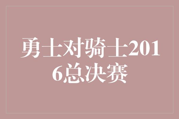 勇士对骑士2016总决赛