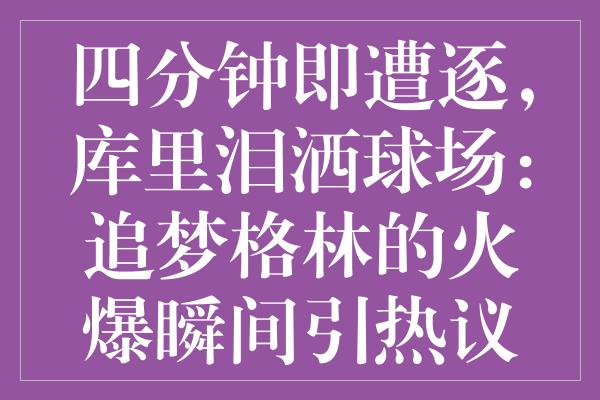 四分钟即遭逐，库里泪洒球场：追梦格林的火爆瞬间引热议