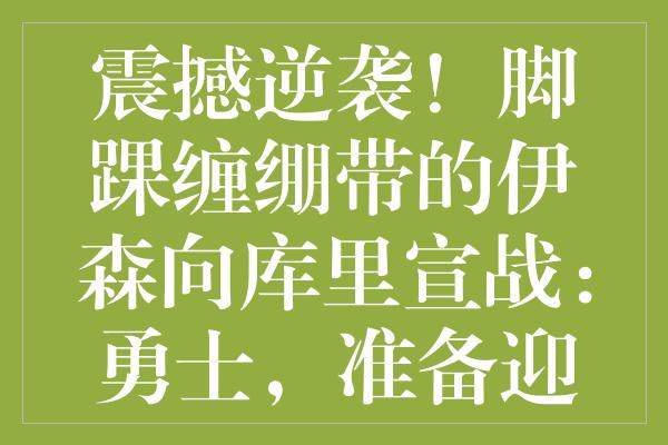 震撼逆袭！脚踝缠绷带的伊森向库里宣战：勇士，准备迎接挑战！