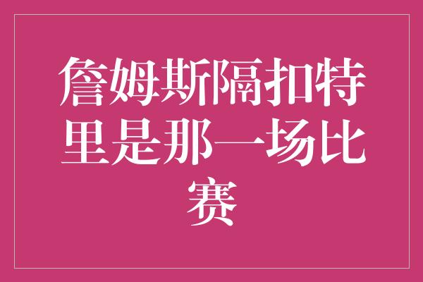 詹姆斯隔扣特里是那一场比赛