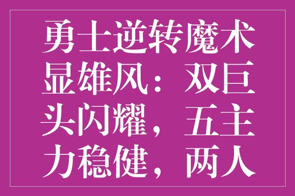 勇士逆转魔术显雄风：双巨头闪耀，五主力稳健，两人挣扎见证成长