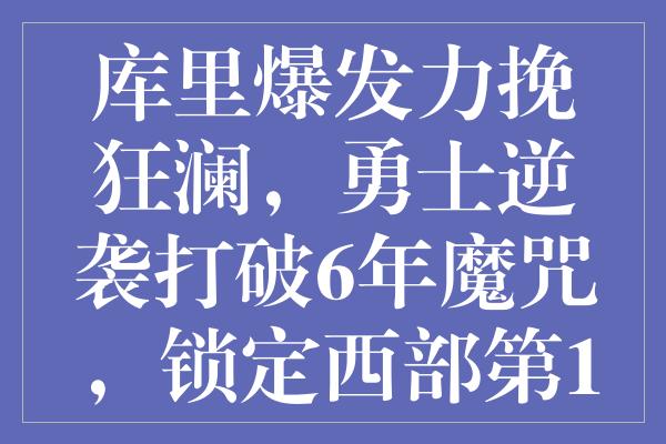 库里爆发力挽狂澜，勇士逆袭打破6年魔咒，锁定西部第10关键三点