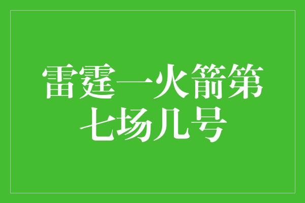 雷霆一火箭第七场几号