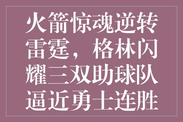 火箭惊魂逆转雷霆，格林闪耀三双助球队逼近勇士连胜神话