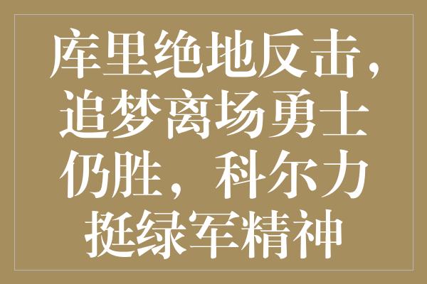 库里绝地反击，追梦离场勇士仍胜，科尔力挺绿军精神