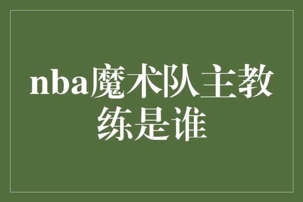 nba魔术队主教练是谁