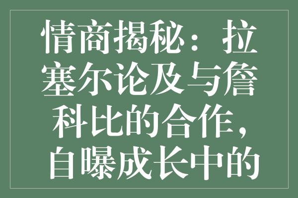 情商揭秘：拉塞尔论及与詹科比的合作，自曝成长中的教训