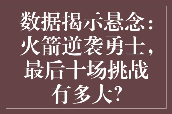 数据揭示悬念：火箭逆袭勇士，最后十场挑战有多大？