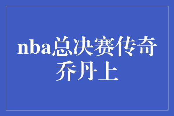 nba总决赛传奇乔丹上