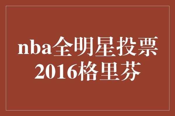 nba全明星投票2016格里芬