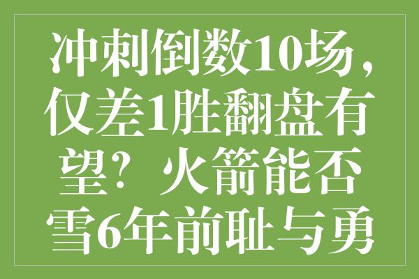 冲刺倒数10场，仅差1胜翻盘有望？火箭能否雪6年前耻与勇士一较高下？