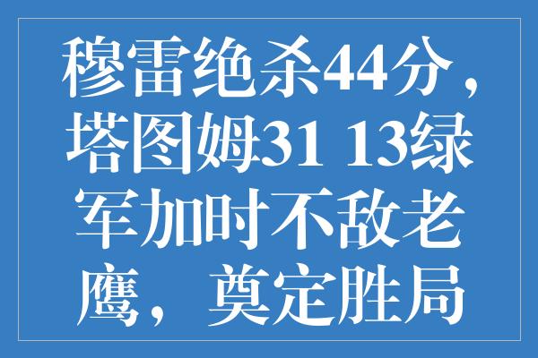 穆雷绝杀44分，塔图姆31+13绿军加时不敌老鹰，奠定胜局