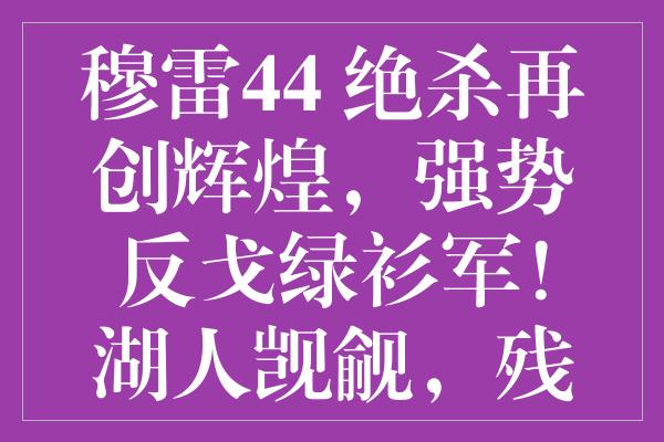 穆雷44+绝杀再创辉煌，强势反戈绿衫军！湖人觊觎，残阵老鹰逆风翻盘