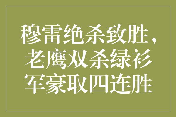 穆雷绝杀致胜，老鹰双杀绿衫军豪取四连胜