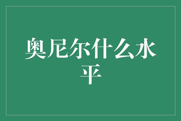 奥尼尔什么水平