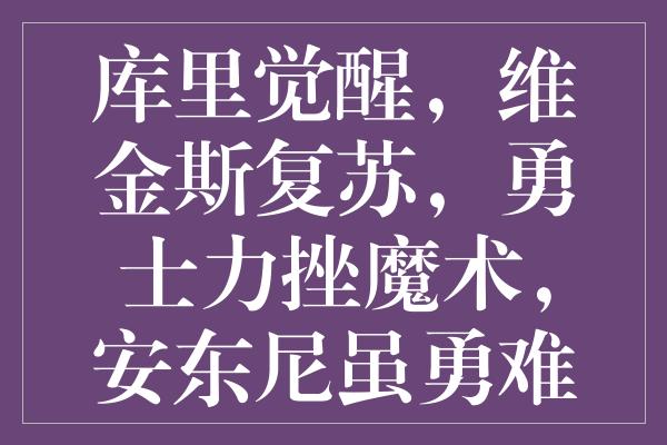 库里觉醒，维金斯复苏，勇士力挫魔术，安东尼虽勇难挽败局