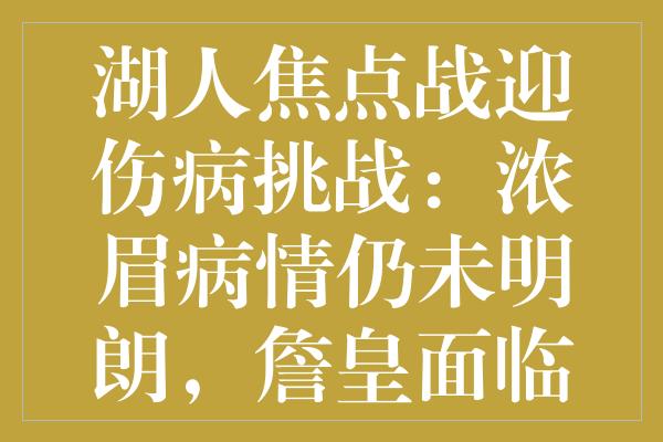 湖人焦点战迎伤病挑战：浓眉病情仍未明朗，詹皇面临更大压力