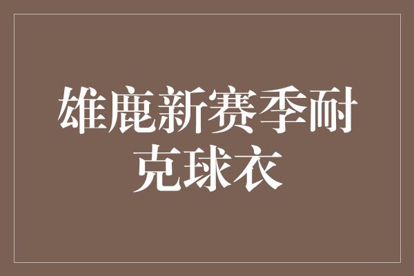 雄鹿新赛季耐克球衣