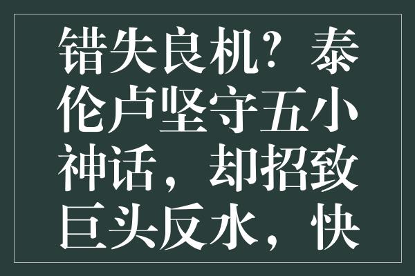 错失良机？泰伦卢坚守五小神话，却招致巨头反水，快船内部火药味浓