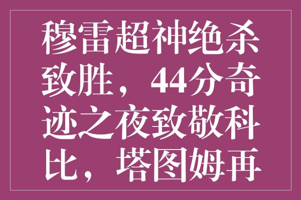 穆雷超神绝杀致胜，44分奇迹之夜致敬科比，塔图姆再次见证历史