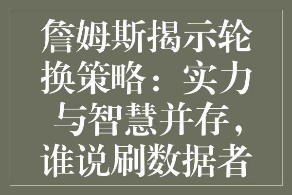 詹姆斯揭示轮换策略：实力与智慧并存，谁说刷数据者不解篮球？