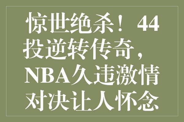 惊世绝杀！44投逆转传奇， NBA久违激情对决让人怀念