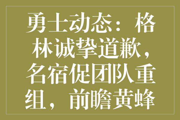 勇士动态：格林诚挚道歉，名宿促团队重组，前瞻黄蜂之战