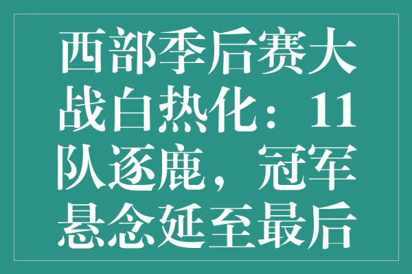 西部季后赛大战白热化：11队逐鹿，冠军悬念延至最后一刻