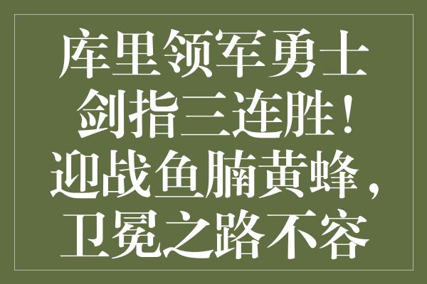 库里领军勇士剑指三连胜！迎战鱼腩黄蜂，卫冕之路不容闪失