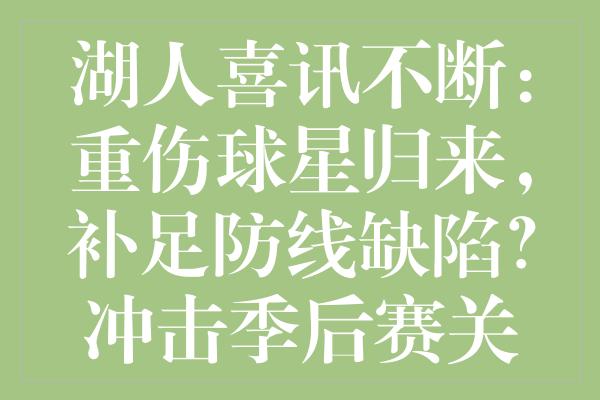 湖人喜讯不断：重伤球星归来，补足防线缺陷？冲击季后赛关键！