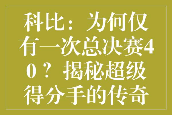 科比：为何仅有一次总决赛40+？揭秘超级得分手的传奇困境