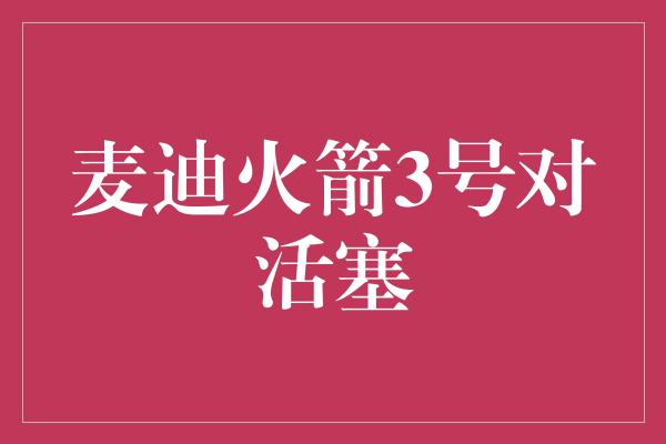 麦迪火箭3号对活塞