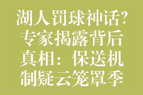 湖人罚球神话？专家揭露背后真相：保送机制疑云笼罩季后赛资格