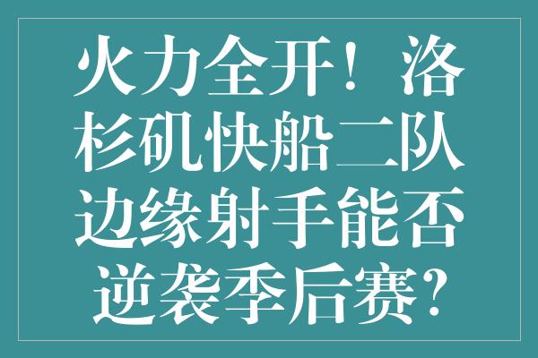 火力全开！洛杉矶快船二队边缘射手能否逆袭季后赛？