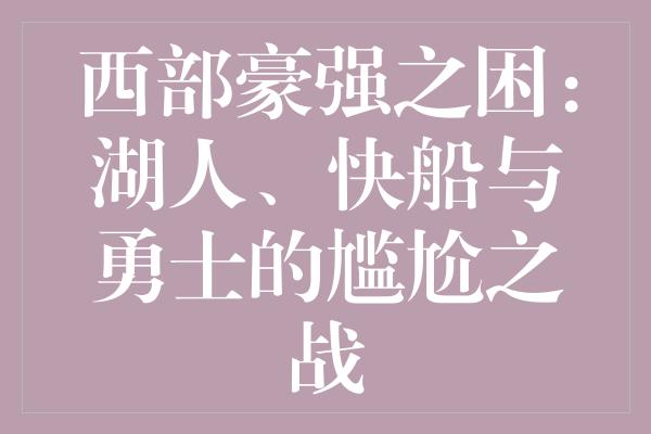 西部豪强之困：湖人、快船与勇士的尴尬之战