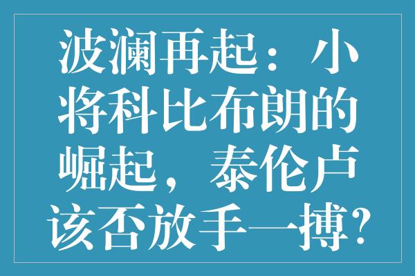 波澜再起：小将科比布朗的崛起，泰伦卢该否放手一搏？